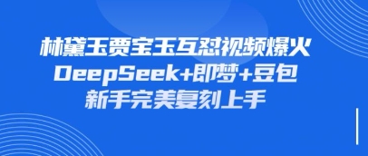 持续爆火的林黛玉贾宝玉互怼视频，比爽文还好看，利用DeepSeek+即梦+豆包就可以完美复刻-云创网:网创终点站