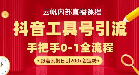 【云帆内部直播课】抖音工具号引流玩法，单号单日引300+精准创业粉-云创网:网创终点站