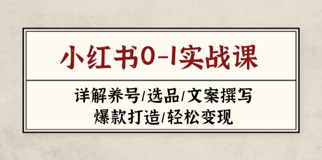 （14237期）小红书0-1实战课(2023-2025)，详解养号/选品/文案撰写/爆款打造/轻松变现-云创网:网创终点站
