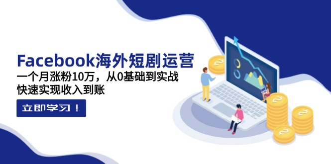 （14328期）Facebook海外短剧运营：一个月涨粉10万，从0基础到实战，快速实现收入到账-云创网:网创终点站