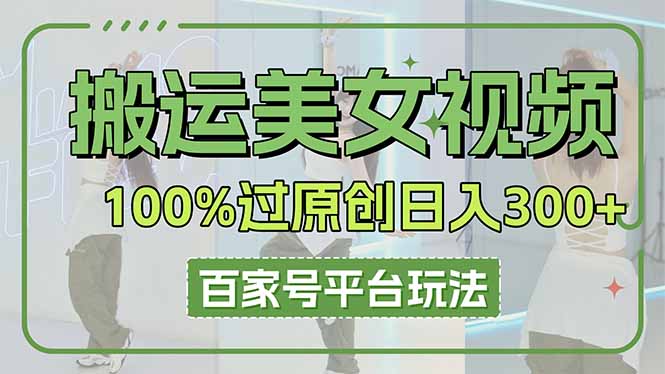 （14207期）搬运美女视频100%过原创大揭秘，百家号平台玩法，轻松日入3000+（可矩阵）-云创网:网创终点站