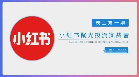 小红书聚光陪跑第一期，教你从0到1玩转小红书聚光投流，搭建小红书付费投流团队，更快的见到效果-云创网:网创终点站