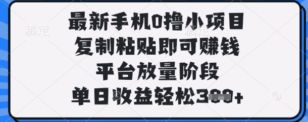 最新手机0撸小项目，复制粘贴即可挣钱，平台放量阶段，单日收益轻松3张+【揭秘】-云创网:网创终点站