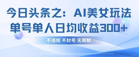 今日头条之AI美女玩法单号单人日均收益3张+，不违规 不封号 无限制-云创网:网创终点站