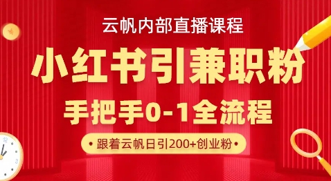 云帆内部直播课，小红书引流兼职粉教程，日引500+月变现过W-云创网:网创终点站