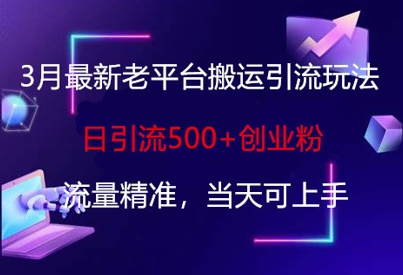 3月最新老平台搬运引流玩法，日引流500+创业粉，流量精准，当天可上手-云创网:网创终点站