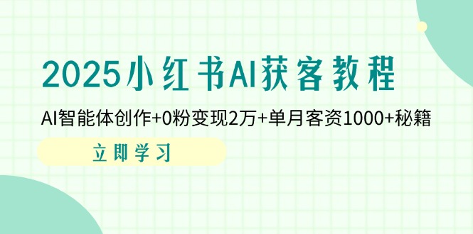 （14301期）2025小红书AI获客教程：AI智能体创作+0粉变现2万+单月客资1000+秘籍-云创网:网创终点站