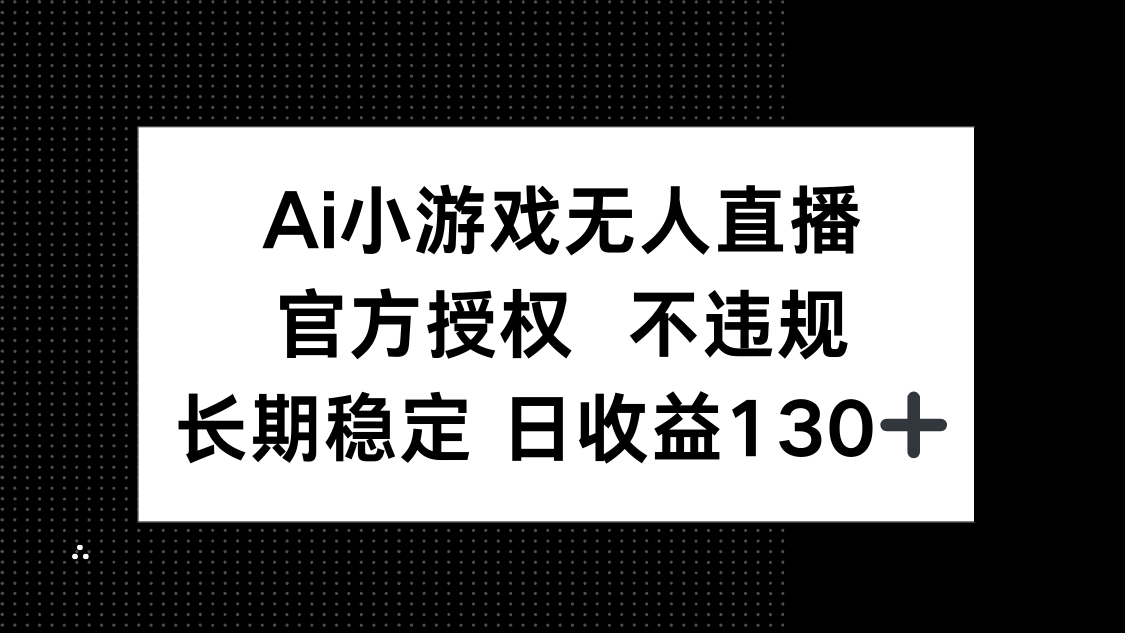 （14260期）AI小游戏无人直播，官方授权 不违规，单日平均收益130+-云创网:网创终点站