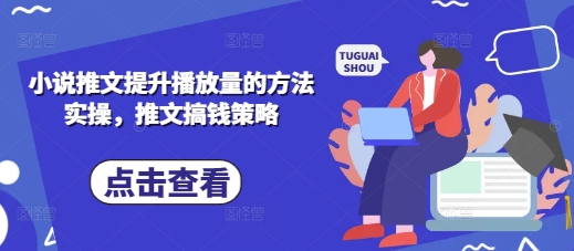 小说推文提升播放量的方法实操，推文搞钱策略-云创网:网创终点站