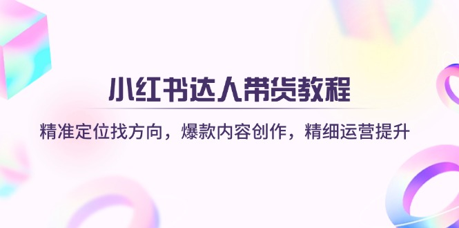 （14142期）小红书达人带货教程：精准定位找方向，爆款内容创作，精细运营提升-云创网:网创终点站