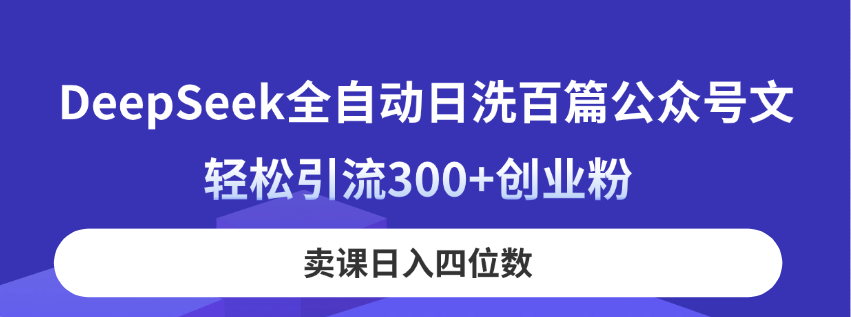 （14326期）DeepSeek全自动日洗百篇公众号文，轻松引流300+创业粉，卖课日入四位数！-云创网:网创终点站
