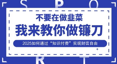 韭菜生涯终结者，我来教你做镰刀，2025如何通过“知识付费”实现财F自由【揭秘】-云创网:网创终点站