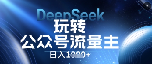 DeepSeek玩转公众号流量主，日入数张，每天几分钟，操作简单零门槛-云创网:网创终点站