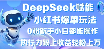 DeepSeek赋能小红书爆单玩法0粉新手小白都能操作，执行力跟上收益轻松上W，懒人勿做-云创网:网创终点站