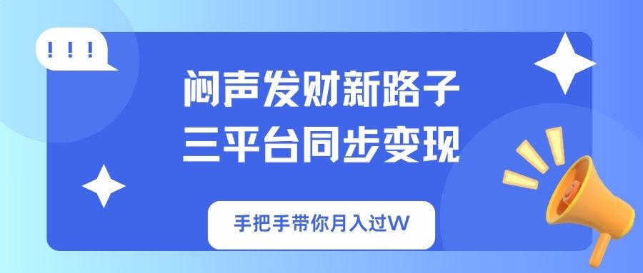 （14182期）闷声发财新路子！三平台同步变现，手把手带你月入过W-云创网:网创终点站