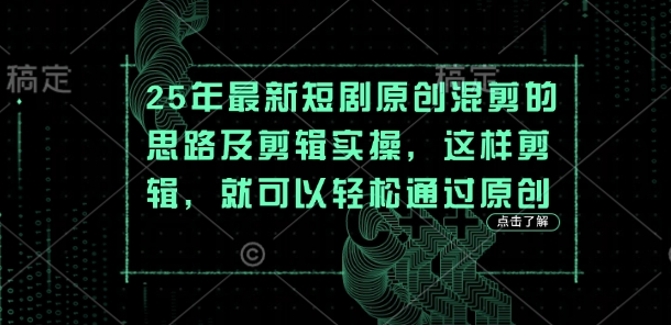 25年最新短剧原创混剪的思路及剪辑实操，这样剪辑，就可以轻松通过原创-云创网:网创终点站