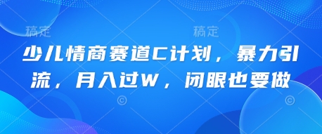 少儿情商赛道C计划，暴力引流，月入过W，闭眼也要做-云创网:网创终点站