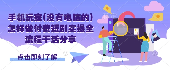 手机玩家(没有电脑的)怎样做付费短剧实操全流程干活分享-云创网:网创终点站
