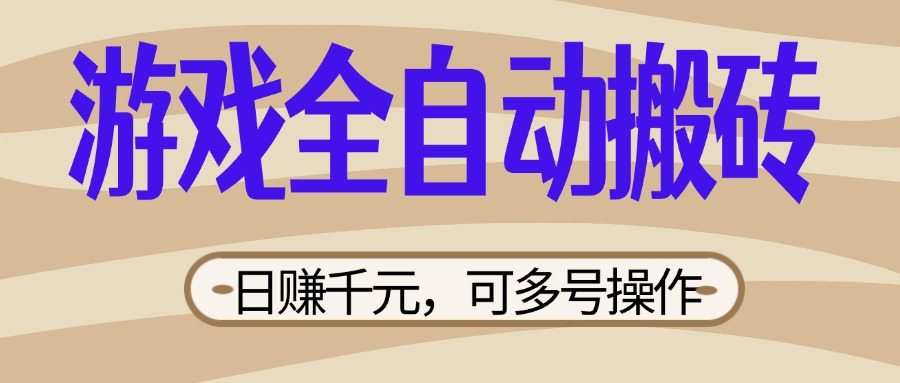 （14150期）游戏全自动搬砖，日赚千元，可多号操作，新手小白宝妈躺赚-云创网:网创终点站