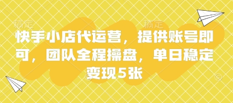 快手小店代运营，提供账号即可，团队全程操盘，单日稳定变现5张【揭秘】-云创网:网创终点站