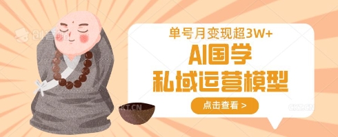AI国学私域运营模型，单号月变现过W-云创网:网创终点站