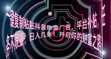 一键复制粘贴抖音热卖广告，平台补贴，任务不限量，日入几张，开启你的财富之路!-云创网:网创终点站